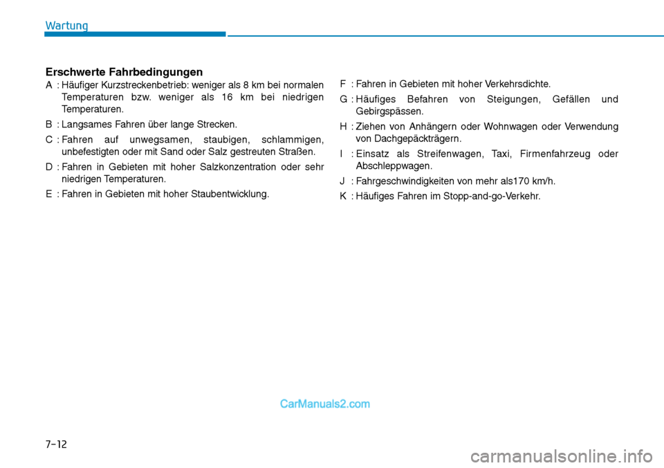 Hyundai Kona EV 2019 Betriebsanleitung (in German) 7-12
Wartung
Erschwerte Fahrbedingungen
A : Häufiger Kurzstreckenbetrieb: weniger als 8 km bei normalen
Temperaturen bzw. weniger als 16 km bei niedrigen
Temperaturen.
B : Langsames Fahren über lang Hyundai Kona EV 2019 Betriebsanleitung (in German) 7-12
Wartung
Erschwerte Fahrbedingungen
A : Häufiger Kurzstreckenbetrieb: weniger als 8 km bei normalen
Temperaturen bzw. weniger als 16 km bei niedrigen
Temperaturen.
B : Langsames Fahren über lang