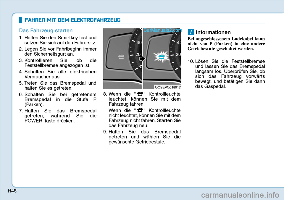 Hyundai Kona EV 2019  Betriebsanleitung (in German) H48
Das Fahrzeug starten
1. Halten Sie den Smartkey fest und
setzen Sie sich auf den Fahrersitz.
2. Legen Sie vor Fahrtbeginn immer
den Sicherheitsgurt an.
3. Kontrollieren Sie, ob die
Feststellbremse