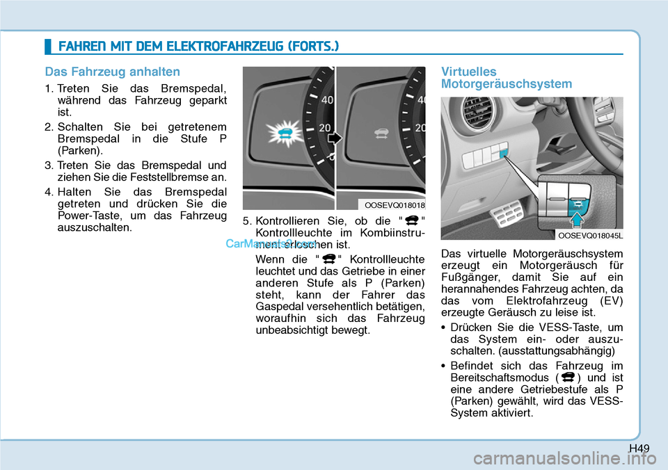 Hyundai Kona EV 2019  Betriebsanleitung (in German) H49
Das Fahrzeug anhalten
1. Treten Sie das Bremspedal,
während das Fahrzeug geparkt
ist.
2. Schalten Sie bei getretenem
Bremspedal in die Stufe P
(Parken).
3. Treten Sie das Bremspedal und
ziehen Si