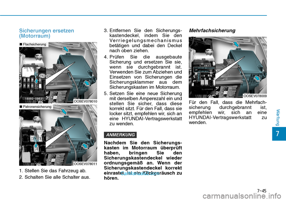 Hyundai Kona EV 2019 Betriebsanleitung (in German) 7-45
7
Wartung
Sicherungen ersetzen
(Motorraum)
1. Stellen Sie das Fahrzeug ab.
2. Schalten Sie alle Schalter aus.3. Entfernen Sie den Sicherungs-
kastendeckel, indem Sie den
Verriegelungsmechanismus
Hyundai Kona EV 2019 Betriebsanleitung (in German) 7-45
7
Wartung
Sicherungen ersetzen
(Motorraum)
1. Stellen Sie das Fahrzeug ab.
2. Schalten Sie alle Schalter aus.3. Entfernen Sie den Sicherungs-
kastendeckel, indem Sie den
Verriegelungsmechanismus