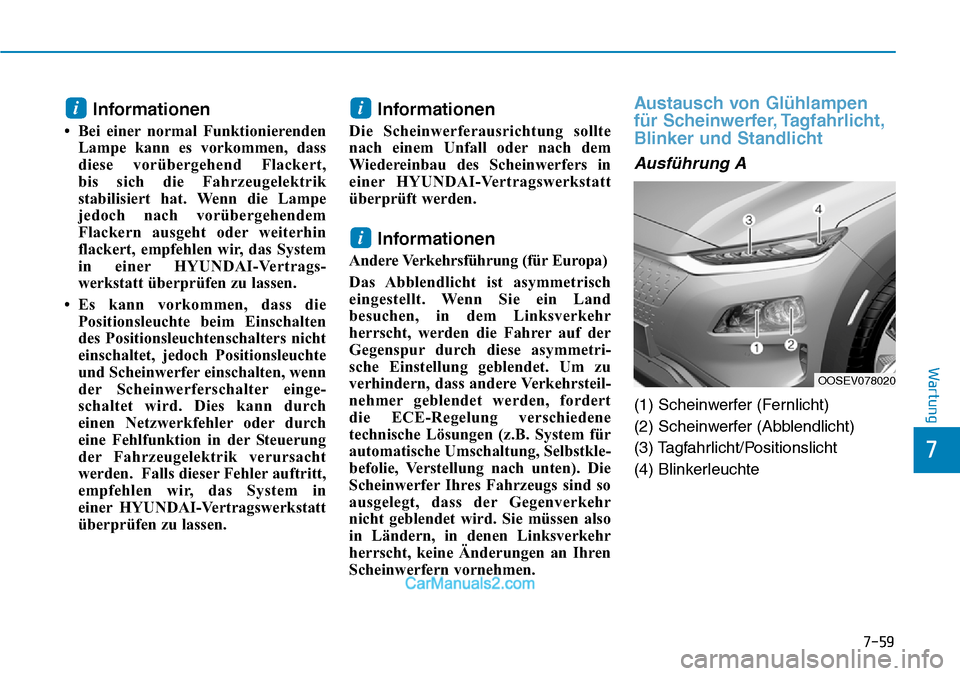 Hyundai Kona EV 2019  Betriebsanleitung (in German) 7-59
7
Wartung
Informationen
• Bei einer normal Funktionierenden
Lampe kann es vorkommen, dass
diese vorübergehend Flackert, 
bis sich die Fahrzeugelektrik
stabilisiert hat. Wenn die Lampe
jedoch n