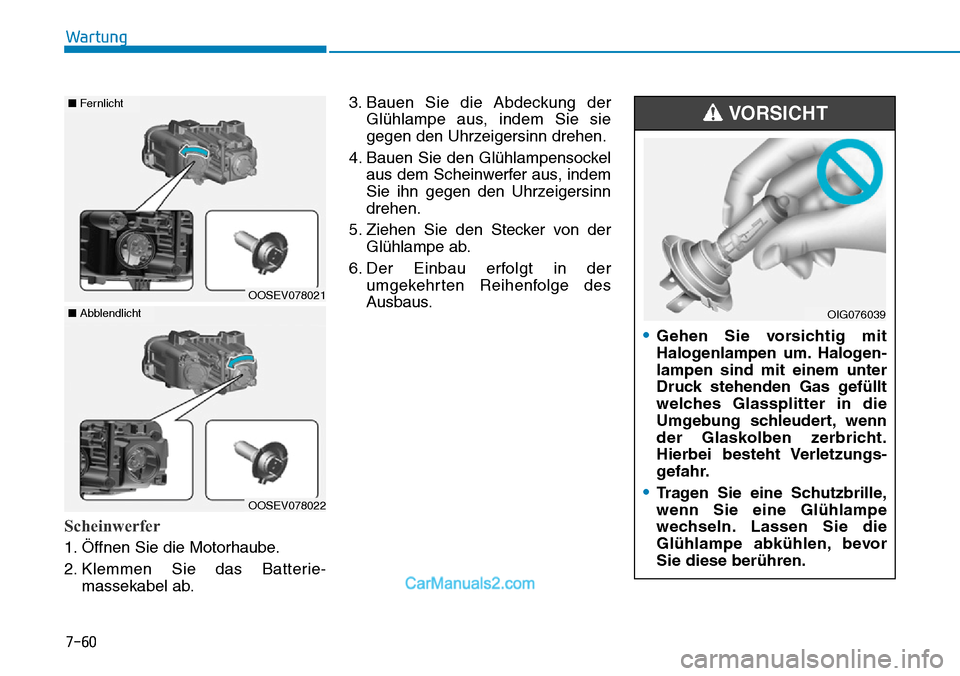 Hyundai Kona EV 2019 Betriebsanleitung (in German) 7-60
Wartung
Scheinwerfer
1. Öffnen Sie die Motorhaube.
2. Klemmen Sie das Batterie-
massekabel ab.3. Bauen Sie die Abdeckung der
Glühlampe aus, indem Sie sie
gegen den Uhrzeigersinn drehen.
4. Baue Hyundai Kona EV 2019 Betriebsanleitung (in German) 7-60
Wartung
Scheinwerfer
1. Öffnen Sie die Motorhaube.
2. Klemmen Sie das Batterie-
massekabel ab.3. Bauen Sie die Abdeckung der
Glühlampe aus, indem Sie sie
gegen den Uhrzeigersinn drehen.
4. Baue
