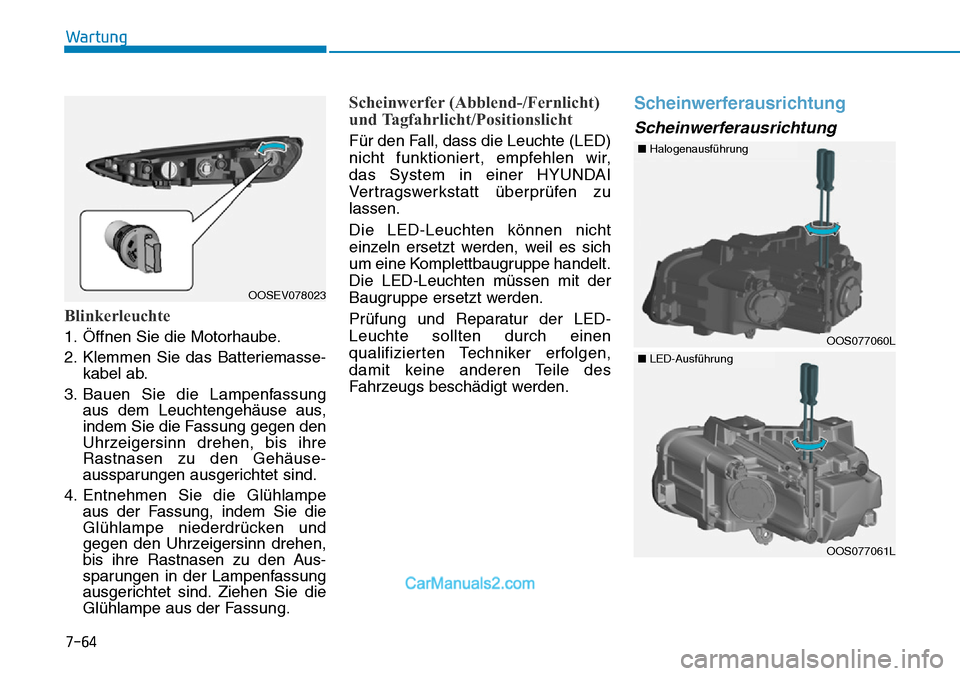 Hyundai Kona EV 2019  Betriebsanleitung (in German) Blinkerleuchte
1. Öffnen Sie die Motorhaube.
2. Klemmen Sie das Batteriemasse-
kabel ab.
3. Bauen Sie die Lampenfassung
aus dem Leuchtengehäuse aus,
indem Sie die Fassung gegen den
Uhrzeigersinn dre