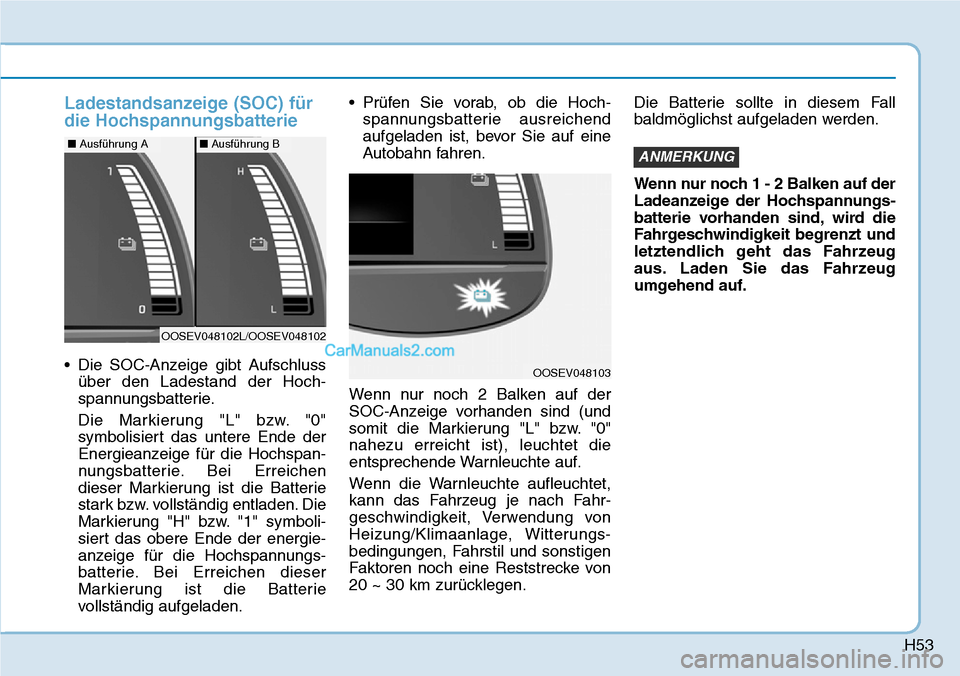 Hyundai Kona EV 2019  Betriebsanleitung (in German) H53
Ladestandsanzeige (SOC) für
die Hochspannungsbatterie
• Die SOC-Anzeige gibt Aufschluss
über den Ladestand der Hoch-
spannungsbatterie.
Die Markierung "L" bzw. "0"
symbolisiert das untere Ende