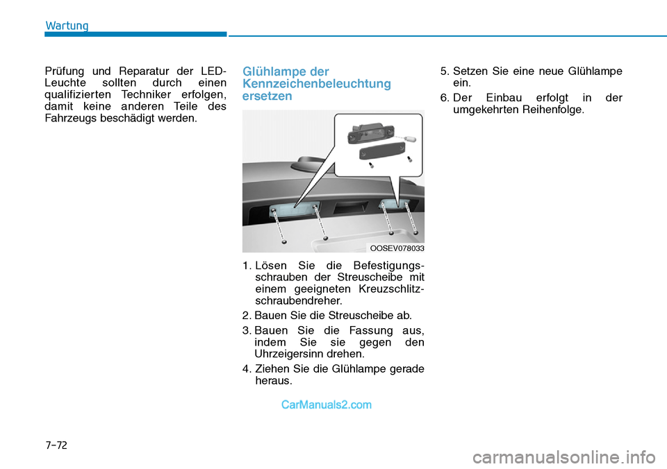 Hyundai Kona EV 2019 Betriebsanleitung (in German) 7-72
Wartung
Prüfung und Reparatur der LED-
Leuchte sollten durch einen
qualifizierten Techniker erfolgen,
damit keine anderen Teile des
Fahrzeugs beschädigt werden.
Glühlampe der
Kennzeichenbeleuc Hyundai Kona EV 2019 Betriebsanleitung (in German) 7-72
Wartung
Prüfung und Reparatur der LED-
Leuchte sollten durch einen
qualifizierten Techniker erfolgen,
damit keine anderen Teile des
Fahrzeugs beschädigt werden.
Glühlampe der
Kennzeichenbeleuc