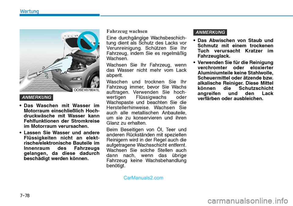 Hyundai Kona EV 2019 Betriebsanleitung (in German) 7-78
Wartung
• Das Waschen mit Wasser im
Motorraum einschließlich Hoch-
druckwäsche mit Wasser kann
Fehlfunktionen der Stromkreise
im Motorraum verursachen.
• Lassen Sie Wasser und andere
Flü Hyundai Kona EV 2019 Betriebsanleitung (in German) 7-78
Wartung
• Das Waschen mit Wasser im
Motorraum einschließlich Hoch-
druckwäsche mit Wasser kann
Fehlfunktionen der Stromkreise
im Motorraum verursachen.
• Lassen Sie Wasser und andere
Flü