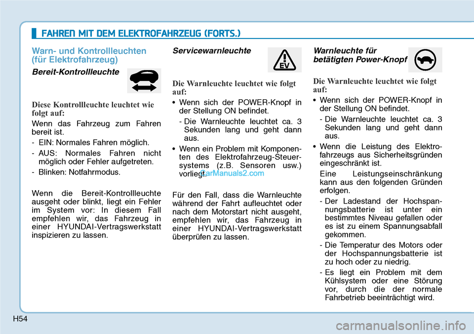 Hyundai Kona EV 2019  Betriebsanleitung (in German) H54
Warn- und Kontrollleuchten
(für Elektrofahrzeug)
Bereit-Kontrollleuchte
Diese Kontrollleuchte leuchtet wie
folgt auf:
Wenn das Fahrzeug zum Fahren
bereit ist.
- EIN: Normales Fahren möglich.
- A