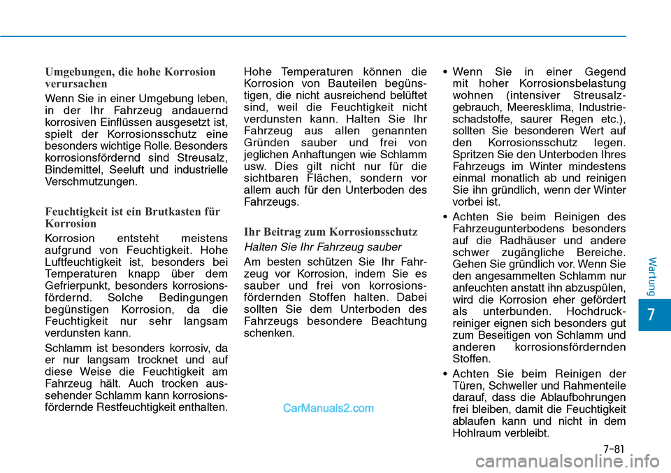Hyundai Kona EV 2019  Betriebsanleitung (in German) 7-81
7
Wartung
Umgebungen, die hohe Korrosion
verursachen
Wenn Sie in einer Umgebung leben,
in der Ihr Fahrzeug andauernd
korrosiven Einflüssen ausgesetzt ist,
spielt der Korrosionsschutz eine
besond
