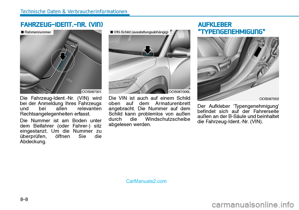 Hyundai Kona EV 2019  Betriebsanleitung (in German) 8-8
Technische Daten & Verbraucherinformationen
Die Fahrzeug-Ident.-Nr. (VIN) wird
bei der Anmeldung Ihres Fahrzeugs
und bei allen relevanten
Rechtsangelegenheiten erfasst.
Die Nummer ist am Boden unt