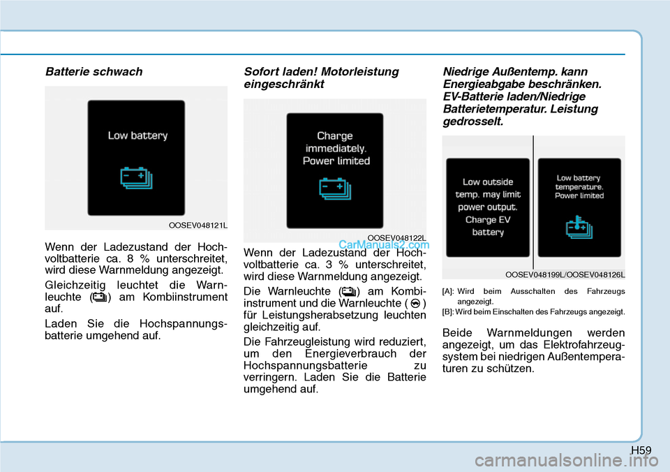 Hyundai Kona EV 2019  Betriebsanleitung (in German) H59
Batterie schwach
Wenn der Ladezustand der Hoch-
voltbatterie ca. 8 % unterschreitet,
wird diese Warnmeldung angezeigt.
Gleichzeitig leuchtet die Warn-
leuchte ( ) am Kombiinstrument
auf.
Laden Sie