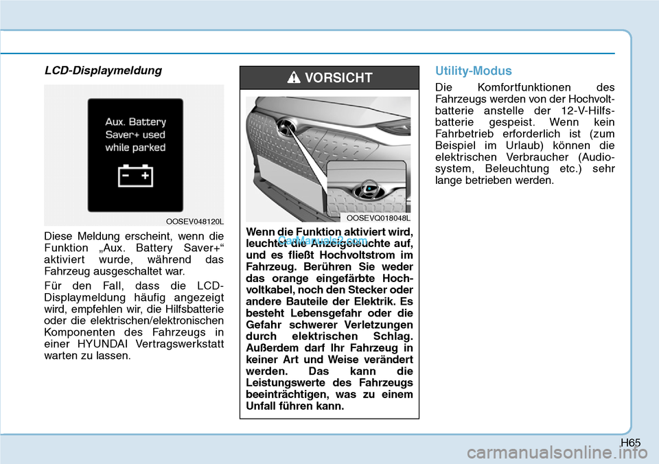 Hyundai Kona EV 2019 Betriebsanleitung (in German) H65
LCD-Displaymeldung
Diese Meldung erscheint, wenn die
Funktion „Aux. Battery Saver+“
aktiviert wurde, während das
Fahrzeug ausgeschaltet war.
Für den Fall, dass die LCD-
Displaymeldung häuf Hyundai Kona EV 2019 Betriebsanleitung (in German) H65
LCD-Displaymeldung
Diese Meldung erscheint, wenn die
Funktion „Aux. Battery Saver+“
aktiviert wurde, während das
Fahrzeug ausgeschaltet war.
Für den Fall, dass die LCD-
Displaymeldung häuf