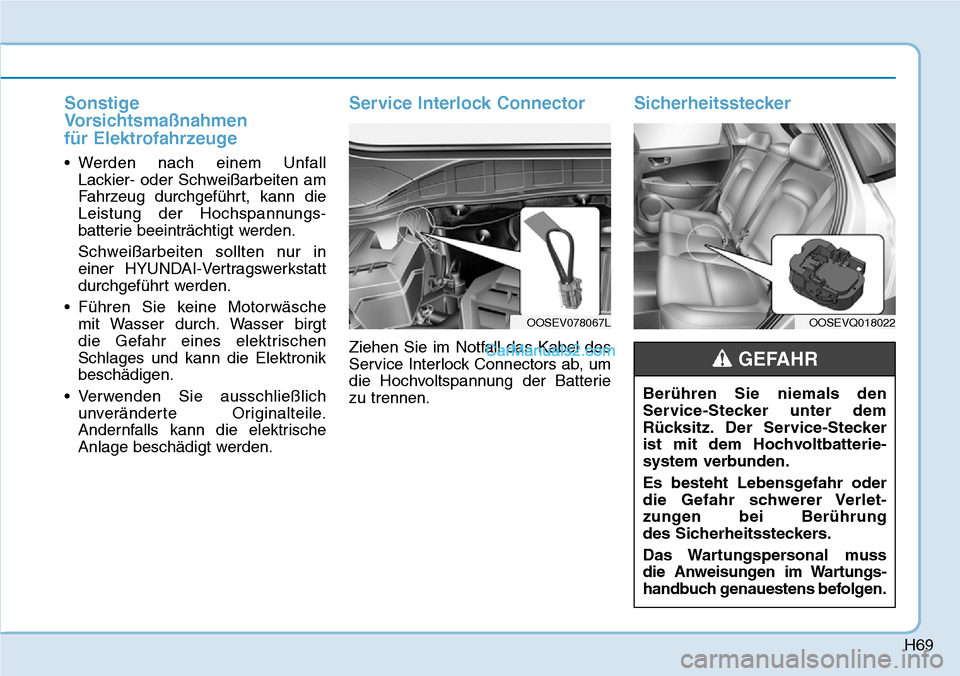 Hyundai Kona EV 2019  Betriebsanleitung (in German) H69
Sonstige
Vorsichtsmaßnahmen 
für Elektrofahrzeuge
• Werden nach einem Unfall 
Lackier- oder Schweißarbeiten am
Fahrzeug durchgeführt, kann die
Leistung der Hochspannungs-
batterie beeinträc