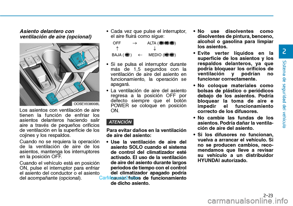 Hyundai Kona EV 2019 Manual del propietario (in Spanish) 2-23
Sistema de seguridad del vehículo
2
Asiento delantero con
ventilación de aire (opcional)
Los asientos con ventilación de aire
tienen la función de enfriar los
asientos delanteros haciendo sal Hyundai Kona EV 2019 Manual del propietario (in Spanish) 2-23
Sistema de seguridad del vehículo
2
Asiento delantero con
ventilación de aire (opcional)
Los asientos con ventilación de aire
tienen la función de enfriar los
asientos delanteros haciendo sal