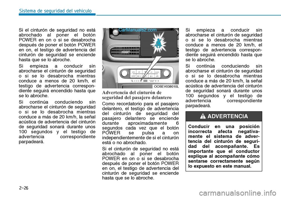 Hyundai Kona EV 2019 Manual del propietario (in Spanish) 2-26
Sistema de seguridad del vehículo
Si el cinturón de seguridad no está
abrochado al poner el botón
POWER en on o si se desabrocha
después de poner el botón POWER
en on, el testigo de adverte Hyundai Kona EV 2019 Manual del propietario (in Spanish) 2-26
Sistema de seguridad del vehículo
Si el cinturón de seguridad no está
abrochado al poner el botón
POWER en on o si se desabrocha
después de poner el botón POWER
en on, el testigo de adverte