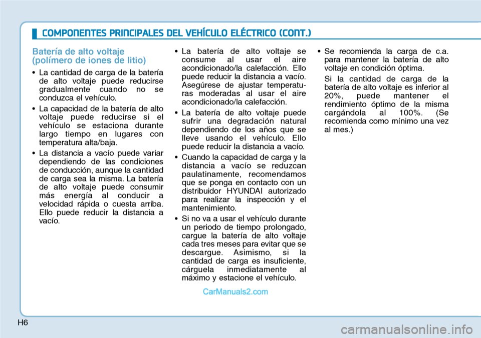 Hyundai Kona EV 2019  Manual del propietario (in Spanish) H6
Batería de alto voltaje
(polímero de iones de litio)
• La cantidad de carga de la batería
de alto voltaje puede reducirse
gradualmente cuando no se
conduzca el vehículo.
• La capacidad de l