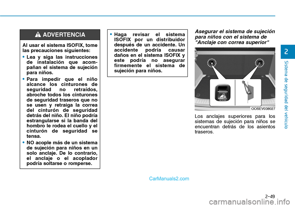 Hyundai Kona EV 2019 Manual del propietario (in Spanish) 2-49
Sistema de seguridad del vehículo
2
Asegurar el sistema de sujeción
para niños con el sistema de
"Anclaje con correa superior"
Los anclajes superiores para los
sistemas de sujeción para niño Hyundai Kona EV 2019 Manual del propietario (in Spanish) 2-49
Sistema de seguridad del vehículo
2
Asegurar el sistema de sujeción
para niños con el sistema de
"Anclaje con correa superior"
Los anclajes superiores para los
sistemas de sujeción para niño