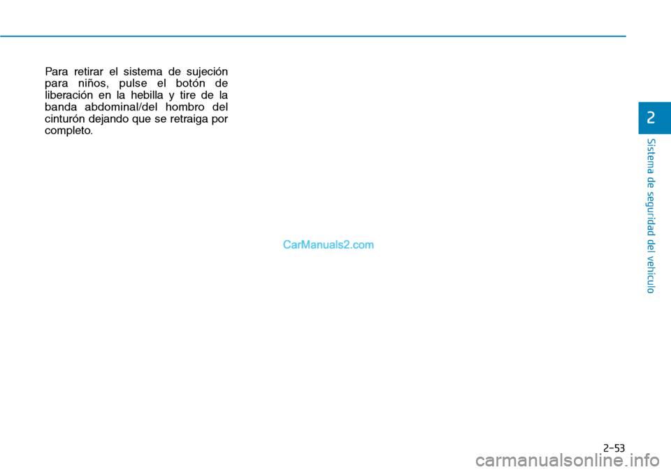 Hyundai Kona EV 2019 Manual del propietario (in Spanish) 2-53
Sistema de seguridad del vehículo
2
Para retirar el sistema de sujeción
para niños, pulse el botón de
liberación en la hebilla y tire de la
banda abdominal/del hombro del
cinturón dejando q Hyundai Kona EV 2019 Manual del propietario (in Spanish) 2-53
Sistema de seguridad del vehículo
2
Para retirar el sistema de sujeción
para niños, pulse el botón de
liberación en la hebilla y tire de la
banda abdominal/del hombro del
cinturón dejando q