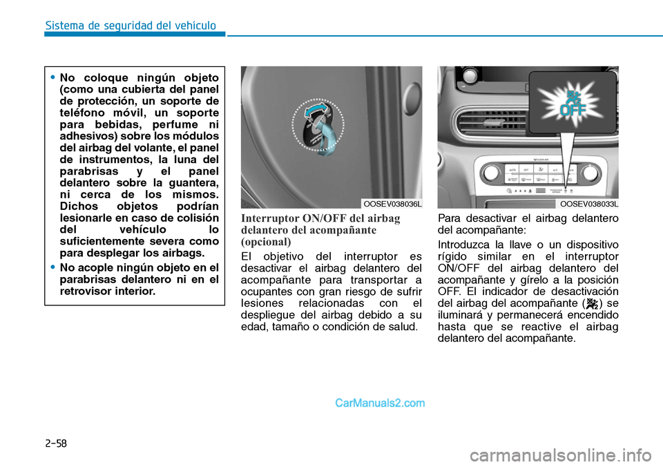 Hyundai Kona EV 2019 Manual del propietario (in Spanish) 2-58
Sistema de seguridad del vehículo
Interruptor ON/OFF del airbag
delantero del acompañante
(opcional)
El objetivo del interruptor es
desactivar el airbag delantero del
acompañante para transpor Hyundai Kona EV 2019 Manual del propietario (in Spanish) 2-58
Sistema de seguridad del vehículo
Interruptor ON/OFF del airbag
delantero del acompañante
(opcional)
El objetivo del interruptor es
desactivar el airbag delantero del
acompañante para transpor
