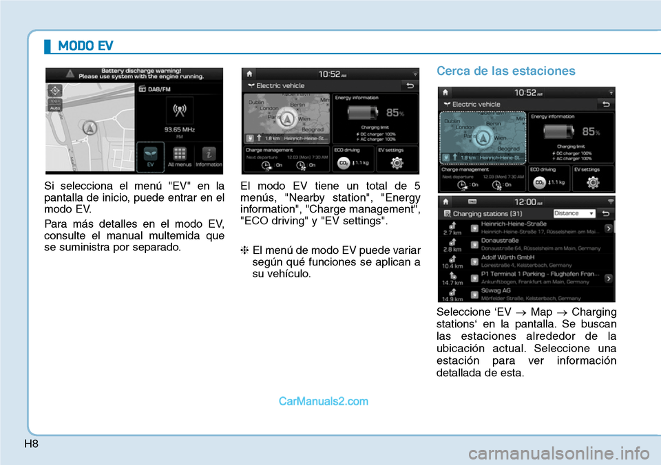 Hyundai Kona EV 2019  Manual del propietario (in Spanish) H8
Si selecciona el menú "EV" en la
pantalla de inicio, puede entrar en el
modo EV.
Para más detalles en el modo EV,
consulte el manual multemida que
se suministra por separado.El modo EV tiene un t