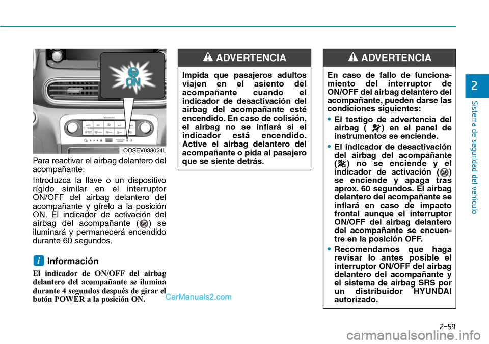 Hyundai Kona EV 2019 Manual del propietario (in Spanish) 2-59
Sistema de seguridad del vehículo
2
Para reactivar el airbag delantero del
acompañante:
Introduzca la llave o un dispositivo
rígido similar en el interruptor
ON/OFF del airbag delantero del
ac Hyundai Kona EV 2019 Manual del propietario (in Spanish) 2-59
Sistema de seguridad del vehículo
2
Para reactivar el airbag delantero del
acompañante:
Introduzca la llave o un dispositivo
rígido similar en el interruptor
ON/OFF del airbag delantero del
ac