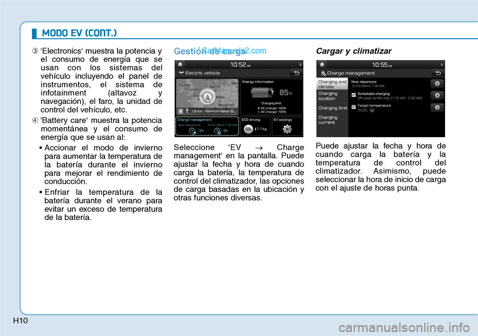 Hyundai Kona EV 2019  Manual del propietario (in Spanish) H10
MODO EV (CONT.)
➂‘Electronics‘ muestra la potencia y
el consumo de energía que se
usan con los sistemas del
vehículo incluyendo el panel de
instrumentos, el sistema de
infotainment (altavo