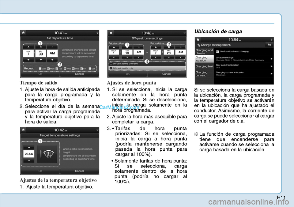 Hyundai Kona EV 2019  Manual del propietario (in Spanish) H11
Tiempo de salida
1. Ajuste la hora de salida anticipada
para la carga programada y la
temperatura objetivo.
2. Seleccione el día de la semana
para activar la carga programada
y la temperatura obj