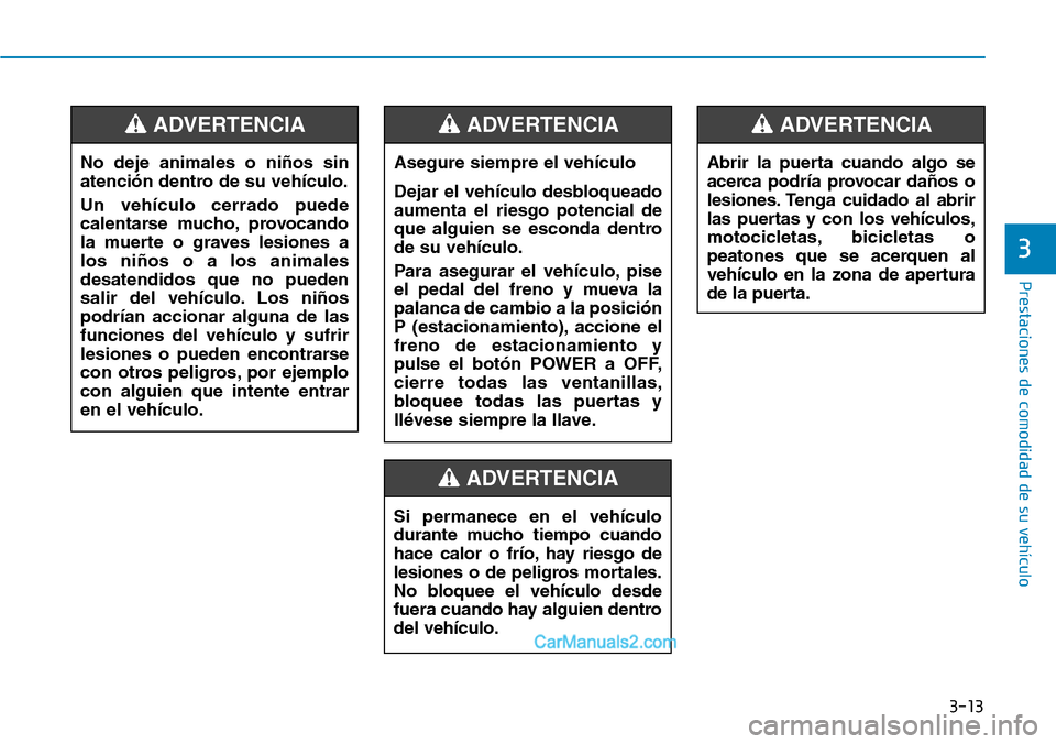 Hyundai Kona EV 2019  Manual del propietario (in Spanish) 3-13
Prestaciones de comodidad de su vehículo 
3
No deje animales o niños sin
atención dentro de su vehículo.
Un vehículo cerrado puede
calentarse mucho, provocando
la muerte o graves lesiones a
