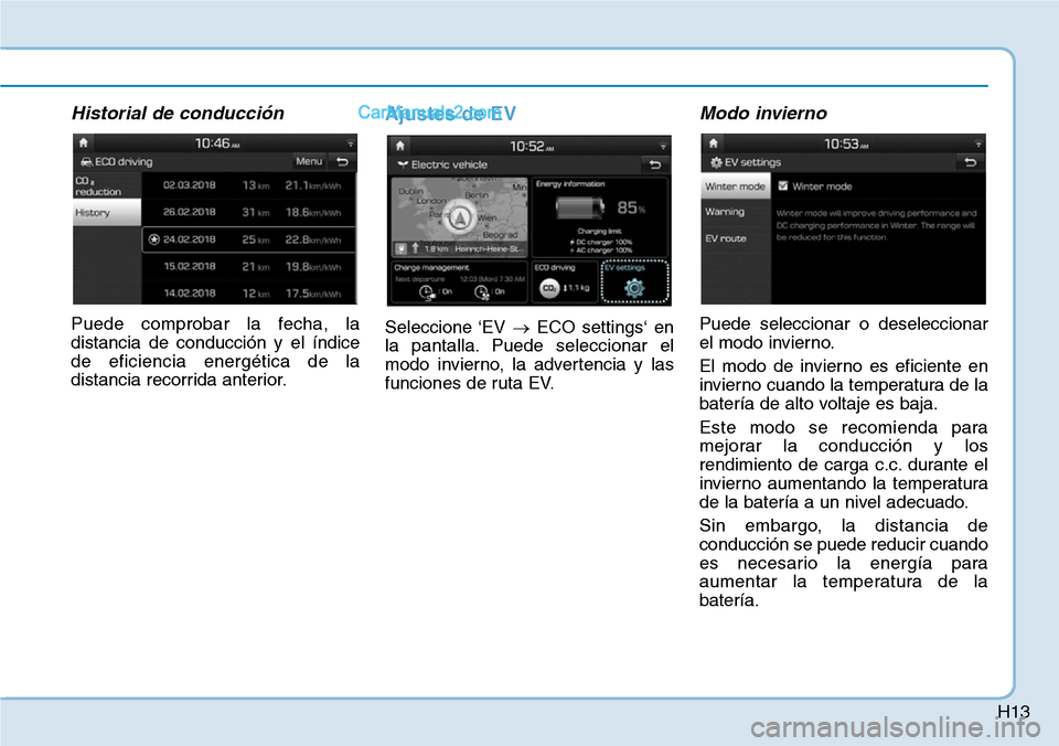 Hyundai Kona EV 2019  Manual del propietario (in Spanish) H13
Historial de conducción 
Puede comprobar la fecha, la
distancia de conducción y el índice
de eficiencia energética de la
distancia recorrida anterior.
Ajustes de EV 
Seleccione ‘EV →ECO se
