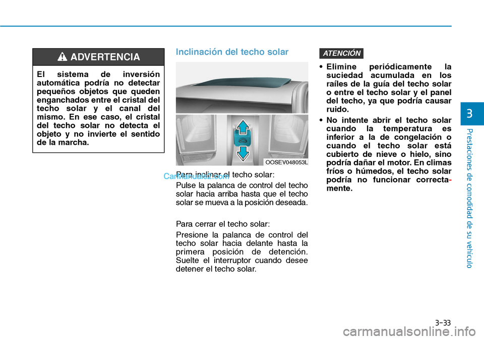 Hyundai Kona EV 2019 Manual del propietario (in Spanish) 3-33
Prestaciones de comodidad de su vehículo
3
Inclinación del techo solar
Para inclinar el techo solar:
Pulse la palanca de control del techo
solar hacia arriba hasta que el techo
solar se mueva Hyundai Kona EV 2019 Manual del propietario (in Spanish) 3-33
Prestaciones de comodidad de su vehículo
3
Inclinación del techo solar
Para inclinar el techo solar:
Pulse la palanca de control del techo
solar hacia arriba hasta que el techo
solar se mueva