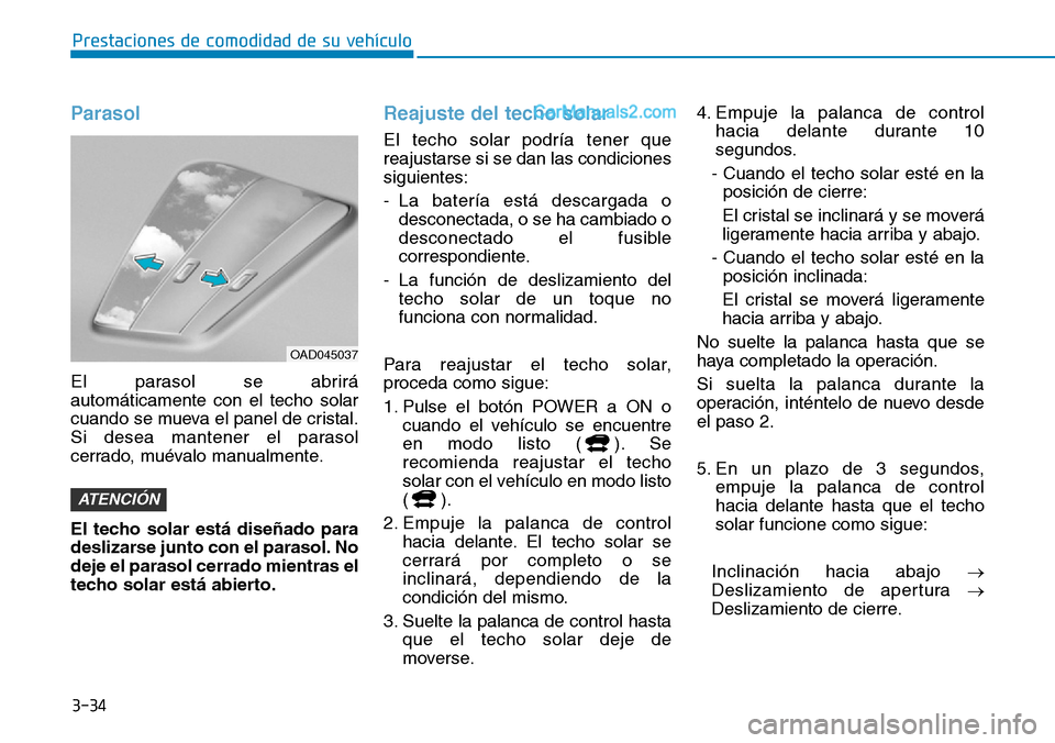 Hyundai Kona EV 2019 Manual del propietario (in Spanish) 3-34
Prestaciones de comodidad de su vehículo
Parasol
El parasol se abrirá
automáticamente con el techo solar
cuando se mueva el panel de cristal.
Si desea mantener el parasol
cerrado, muévalo ma Hyundai Kona EV 2019 Manual del propietario (in Spanish) 3-34
Prestaciones de comodidad de su vehículo
Parasol
El parasol se abrirá
automáticamente con el techo solar
cuando se mueva el panel de cristal.
Si desea mantener el parasol
cerrado, muévalo ma
