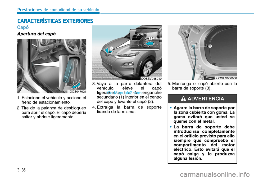Hyundai Kona EV 2019 Manual del propietario (in Spanish) 3-36
Prestaciones de comodidad de su vehículo
Capó
Apertura del capó
1. Estacione el vehículo y accione el
freno de estacionamiento.
2. Tire de la palanca de desbloqueo
para abrir el capó. El c Hyundai Kona EV 2019 Manual del propietario (in Spanish) 3-36
Prestaciones de comodidad de su vehículo
Capó
Apertura del capó
1. Estacione el vehículo y accione el
freno de estacionamiento.
2. Tire de la palanca de desbloqueo
para abrir el capó. El c