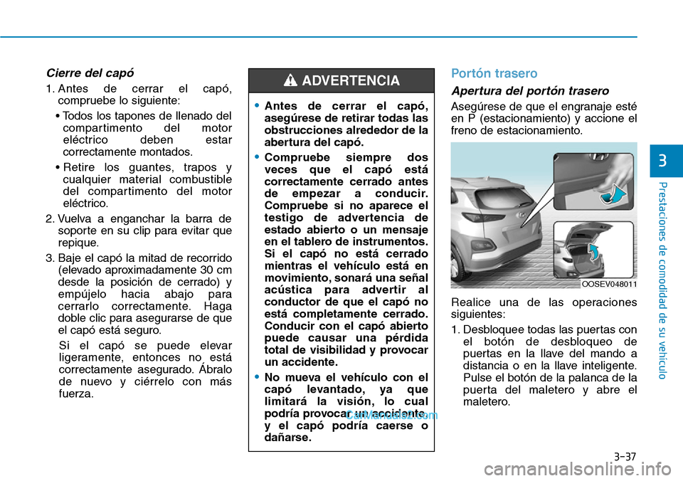 Hyundai Kona EV 2019 Manual del propietario (in Spanish) 3-37
Prestaciones de comodidad de su vehículo
3
Cierre del capó
1. Antes de cerrar el capó,
compruebe lo siguiente:
• Todos los tapones de llenado del
compartimento del motor
eléctrico deben e Hyundai Kona EV 2019 Manual del propietario (in Spanish) 3-37
Prestaciones de comodidad de su vehículo
3
Cierre del capó
1. Antes de cerrar el capó,
compruebe lo siguiente:
• Todos los tapones de llenado del
compartimento del motor
eléctrico deben e