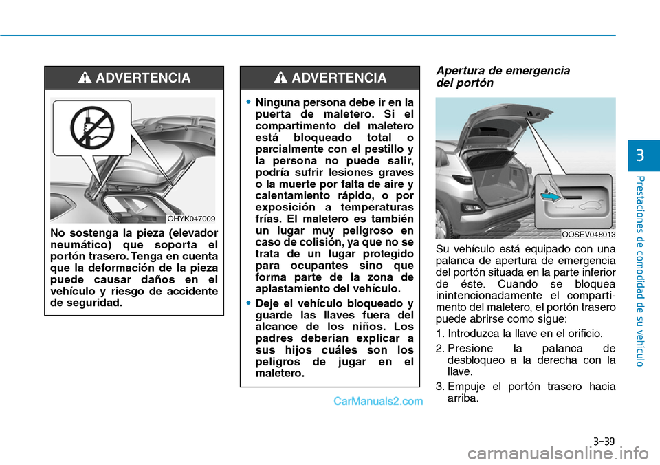 Hyundai Kona EV 2019 Manual del propietario (in Spanish) 3-39
Prestaciones de comodidad de su vehículo
3
Apertura de emergencia
del portón
Su vehículo está equipado con una
palanca de apertura de emergencia
del portón situada en la parte inferior
de Hyundai Kona EV 2019 Manual del propietario (in Spanish) 3-39
Prestaciones de comodidad de su vehículo
3
Apertura de emergencia
del portón
Su vehículo está equipado con una
palanca de apertura de emergencia
del portón situada en la parte inferior
de