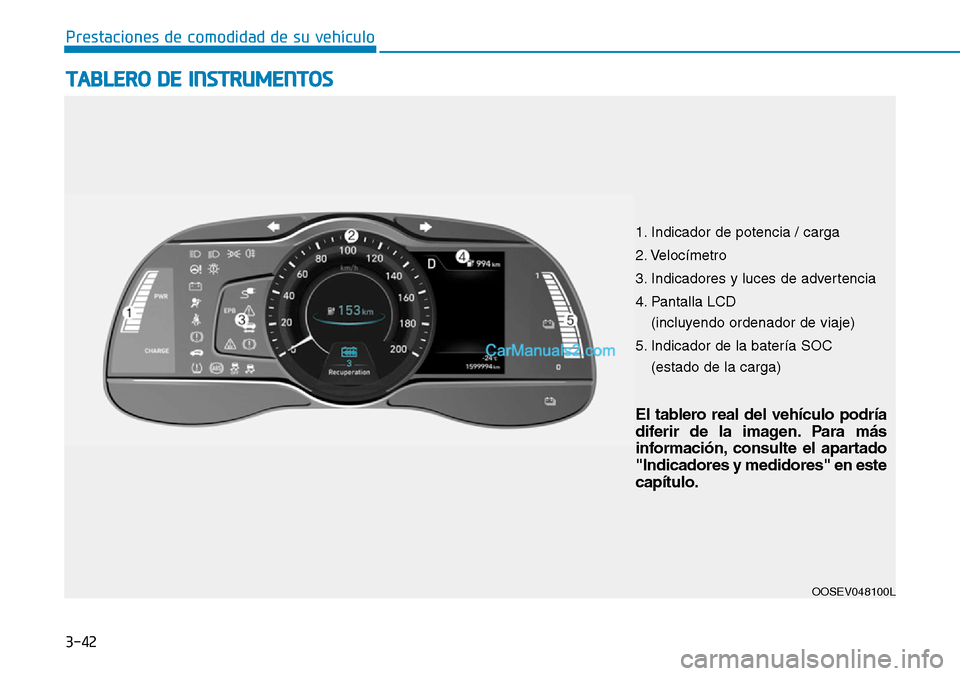 Hyundai Kona EV 2019 Manual del propietario (in Spanish) 3-42
Prestaciones de comodidad de su vehículo
TABLERO DE INSTRUMENTOS
OOSEV048100L
El tablero real del vehículo podría
diferir de la imagen. Para más
información, consulte el apartado
"Indicador Hyundai Kona EV 2019 Manual del propietario (in Spanish) 3-42
Prestaciones de comodidad de su vehículo
TABLERO DE INSTRUMENTOS
OOSEV048100L
El tablero real del vehículo podría
diferir de la imagen. Para más
información, consulte el apartado
"Indicador