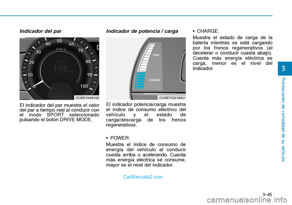 Hyundai Kona EV 2019 Manual del propietario (in Spanish) 3-45
Prestaciones de comodidad de su vehículo
Indicador del par
El indicador del par muestra el valor
del par a tiempo real al conducir con
el modo SPORT seleccionado
pulsando el botón DRIVE MODE.
Hyundai Kona EV 2019 Manual del propietario (in Spanish) 3-45
Prestaciones de comodidad de su vehículo
Indicador del par
El indicador del par muestra el valor
del par a tiempo real al conducir con
el modo SPORT seleccionado
pulsando el botón DRIVE MODE.