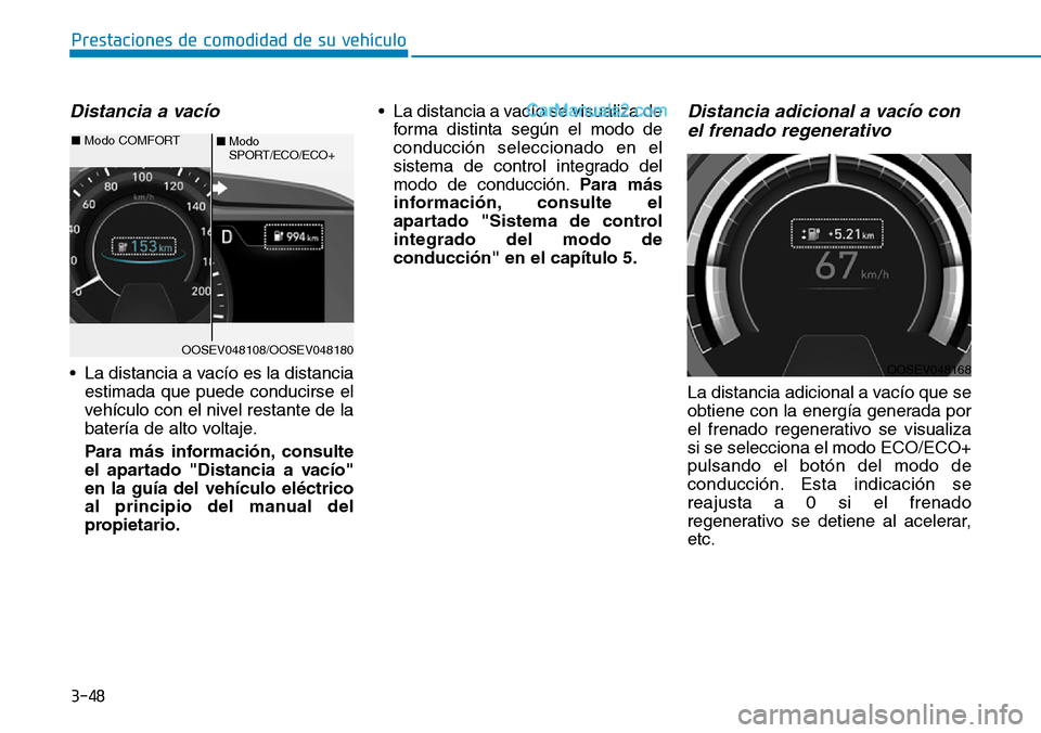 Hyundai Kona EV 2019 Manual del propietario (in Spanish) 3-48
Prestaciones de comodidad de su vehículo
Distancia a vacío
• La distancia a vacío es la distancia
estimada que puede conducirse el
vehículo con el nivel restante de la
batería de alto vol Hyundai Kona EV 2019 Manual del propietario (in Spanish) 3-48
Prestaciones de comodidad de su vehículo
Distancia a vacío
• La distancia a vacío es la distancia
estimada que puede conducirse el
vehículo con el nivel restante de la
batería de alto vol