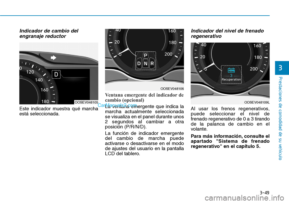 Hyundai Kona EV 2019 Manual del propietario (in Spanish) 3-49
Prestaciones de comodidad de su vehículo
3
Indicador de cambio del
engranaje reductor
Este indicador muestra qué marcha
está seleccionada.
Ventana emergente del indicador de
cambio (opcional) Hyundai Kona EV 2019 Manual del propietario (in Spanish) 3-49
Prestaciones de comodidad de su vehículo
3
Indicador de cambio del
engranaje reductor
Este indicador muestra qué marcha
está seleccionada.
Ventana emergente del indicador de
cambio (opcional)