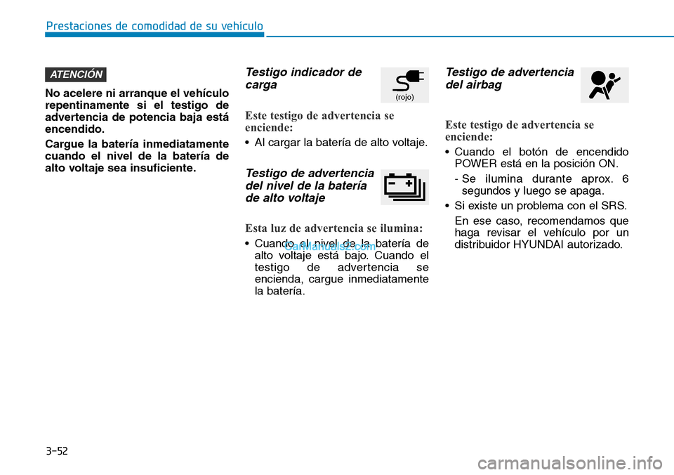 Hyundai Kona EV 2019 Manual del propietario (in Spanish) 3-52
Prestaciones de comodidad de su vehículo
No acelere ni arranque el vehículo
repentinamente si el testigo de
advertencia de potencia baja está
encendido.
Cargue la batería inmediatamente
cuan Hyundai Kona EV 2019 Manual del propietario (in Spanish) 3-52
Prestaciones de comodidad de su vehículo
No acelere ni arranque el vehículo
repentinamente si el testigo de
advertencia de potencia baja está
encendido.
Cargue la batería inmediatamente
cuan