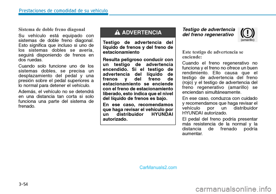 Hyundai Kona EV 2019 Manual del propietario (in Spanish) 3-54
Prestaciones de comodidad de su vehículo
Sistema de doble freno diagonal
Su vehículo está equipado con
sistemas de doble freno diagonal.
Esto significa que incluso si uno de
los sistemas dobl Hyundai Kona EV 2019 Manual del propietario (in Spanish) 3-54
Prestaciones de comodidad de su vehículo
Sistema de doble freno diagonal
Su vehículo está equipado con
sistemas de doble freno diagonal.
Esto significa que incluso si uno de
los sistemas dobl