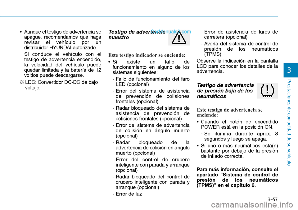 Hyundai Kona EV 2019  Manual del propietario (in Spanish) 3-57
Prestaciones de comodidad de su vehículo 
3
• Aunque el testigo de advertencia se
apague, recomendamos que haga
revisar el vehículo por un
distribuidor HYUNDAI autorizado.
Si conduce el vehí