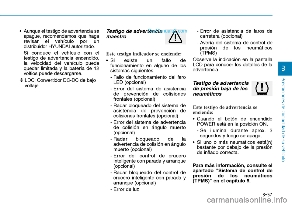 Hyundai Kona EV 2019 Manual del propietario (in Spanish) 3-57
Prestaciones de comodidad de su vehículo
3
• Aunque el testigo de advertencia se
apague, recomendamos que haga
revisar el vehículo por un
distribuidor HYUNDAI autorizado.
Si conduce el vehí Hyundai Kona EV 2019 Manual del propietario (in Spanish) 3-57
Prestaciones de comodidad de su vehículo
3
• Aunque el testigo de advertencia se
apague, recomendamos que haga
revisar el vehículo por un
distribuidor HYUNDAI autorizado.
Si conduce el vehí