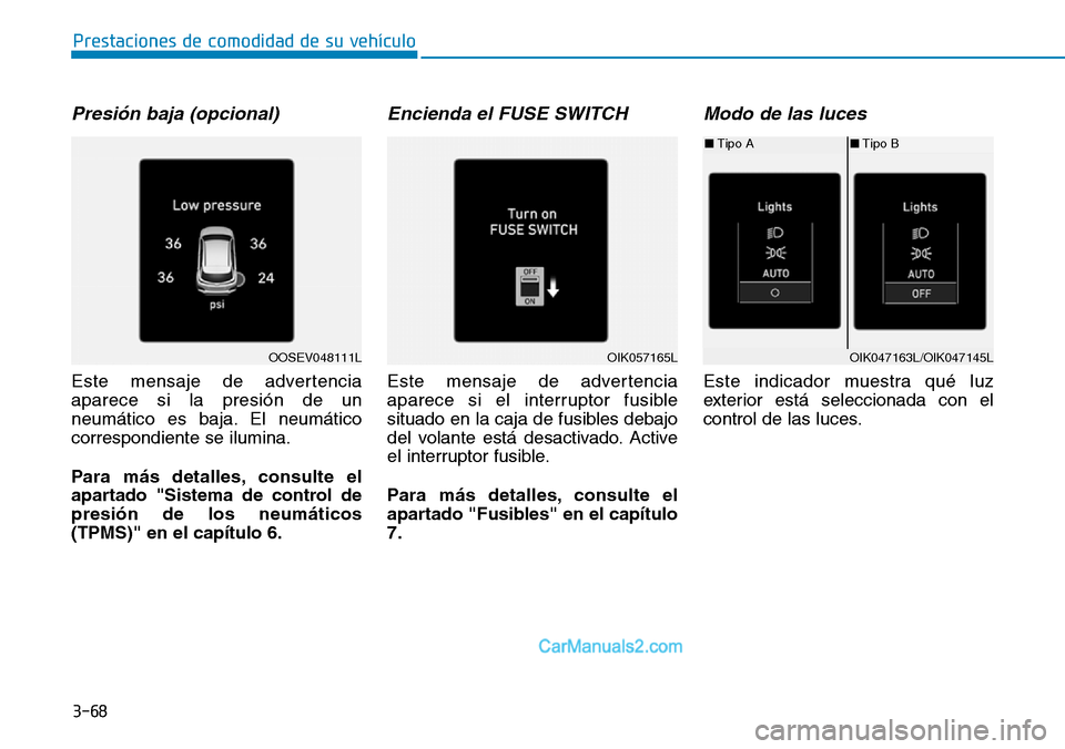 Hyundai Kona EV 2019  Manual del propietario (in Spanish) 3-68
Prestaciones de comodidad de su vehículo 
Presión baja (opcional)
Este mensaje de advertencia
aparece si la presión de un
neumático es baja. El neumático
correspondiente se ilumina.
Para má