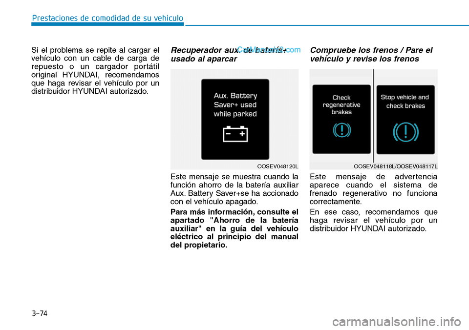 Hyundai Kona EV 2019  Manual del propietario (in Spanish) 3-74
Prestaciones de comodidad de su vehículo 
Si el problema se repite al cargar el
vehículo con un cable de carga de
repuesto o un cargador portátil
original HYUNDAI, recomendamos
que haga revisa