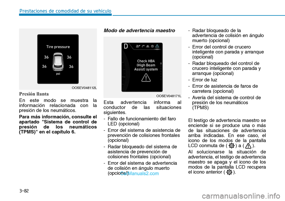 Hyundai Kona EV 2019  Manual del propietario (in Spanish) 3-82
Prestaciones de comodidad de su vehículo 
Presión llanta
En este modo se muestra la
información relacionada con la
presión de los neumáticos.
Para más información, consulte el
apartado "Si