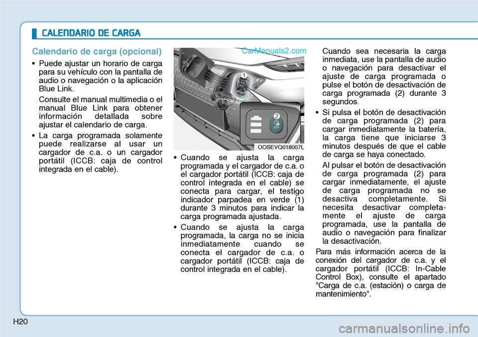 Hyundai Kona EV 2019 Manual del propietario (in Spanish) H20
Calendario de carga (opcional)
• Puede ajustar un horario de carga
para su vehículo con la pantalla de
audio o navegación o la aplicación
Blue Link.
Consulte el manual multimedia o el
manual Hyundai Kona EV 2019 Manual del propietario (in Spanish) H20
Calendario de carga (opcional)
• Puede ajustar un horario de carga
para su vehículo con la pantalla de
audio o navegación o la aplicación
Blue Link.
Consulte el manual multimedia o el
manual