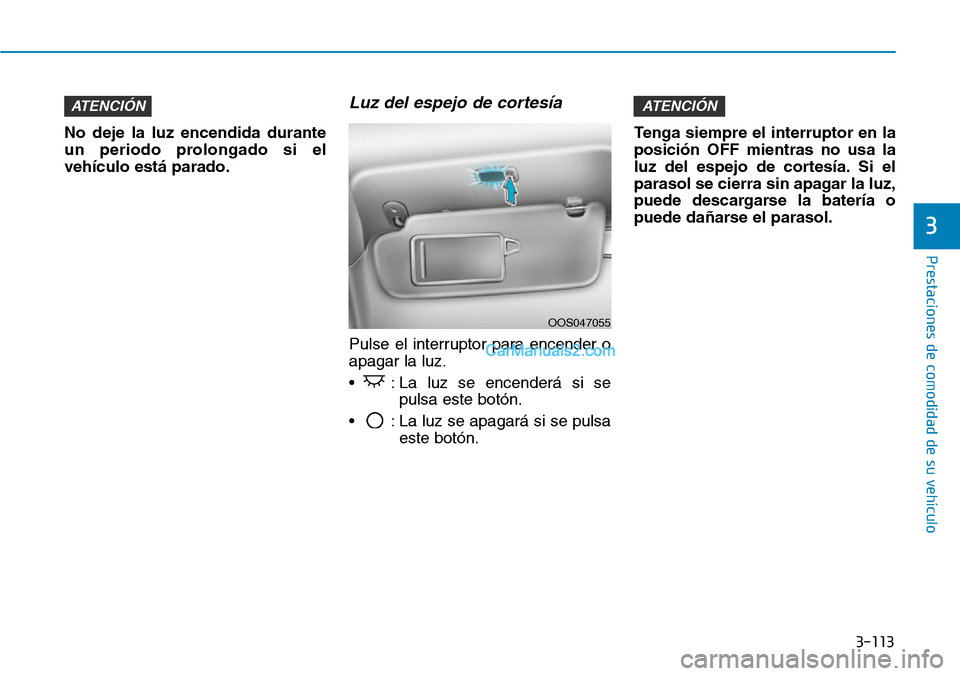 Hyundai Kona EV 2019  Manual del propietario (in Spanish) 3-113
Prestaciones de comodidad de su vehículo 
3
No deje la luz encendida durante
un periodo prolongado si el
vehículo está parado.
Luz del espejo de cortesía
Pulse el interruptor para encender o