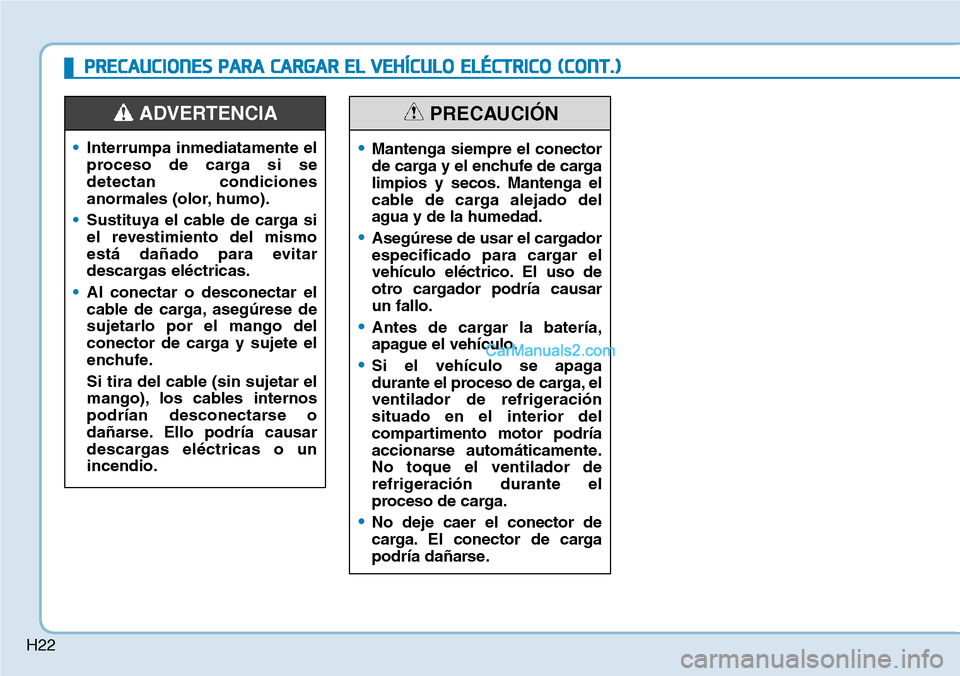 Hyundai Kona EV 2019 Manual del propietario (in Spanish) H22
•Interrumpa inmediatamente el
proceso de carga si se
detectan condiciones
anormales (olor, humo).
•Sustituya el cable de carga si
el revestimiento del mismo
está dañado para evitar
descargas Hyundai Kona EV 2019 Manual del propietario (in Spanish) H22
•Interrumpa inmediatamente el
proceso de carga si se
detectan condiciones
anormales (olor, humo).
•Sustituya el cable de carga si
el revestimiento del mismo
está dañado para evitar
descargas
