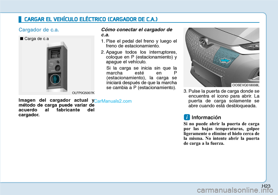 Hyundai Kona EV 2019 Manual del propietario (in Spanish) H23
Cargador de c.a.
Imagen del cargador actual y
método de carga puede variar de
acuerdo al fabricante del
cargador.
Cómo conectar el cargador de
c.a.
1. Pise el pedal del freno y luego el
freno de Hyundai Kona EV 2019 Manual del propietario (in Spanish) H23
Cargador de c.a.
Imagen del cargador actual y
método de carga puede variar de
acuerdo al fabricante del
cargador.
Cómo conectar el cargador de
c.a.
1. Pise el pedal del freno y luego el
freno de