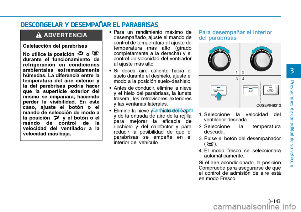 Hyundai Kona EV 2019  Manual del propietario (in Spanish) 3-143
Prestaciones de comodidad de su vehículo 
3
• Para un rendimiento máximo de
desempañado, ajuste el mando de
control de temperatura al ajuste de
temperatura más alto (girado
completamente a