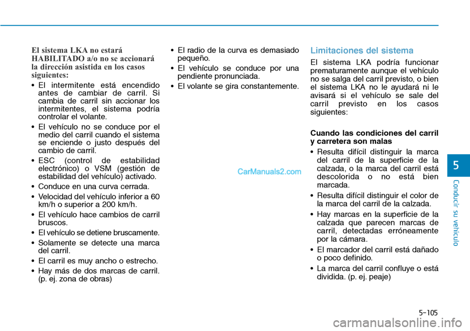 Hyundai Kona EV 2019  Manual del propietario (in Spanish) 5-105
Conducir su vehículo
5
El sistema LKA no estará
HABILITADO a/o no se accionará
la dirección asistida en los casos
siguientes:
• El intermitente está encendido
antes de cambiar de carril. 